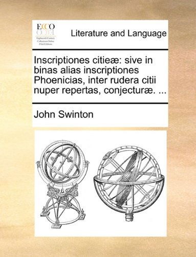 Cover for John Swinton · Inscriptiones Citieæ: Sive in Binas Alias Inscriptiones Phoenicias, Inter Rudera Citii Nuper Repertas, Conjecturæ. ... (Paperback Book) [Latin edition] (2010)