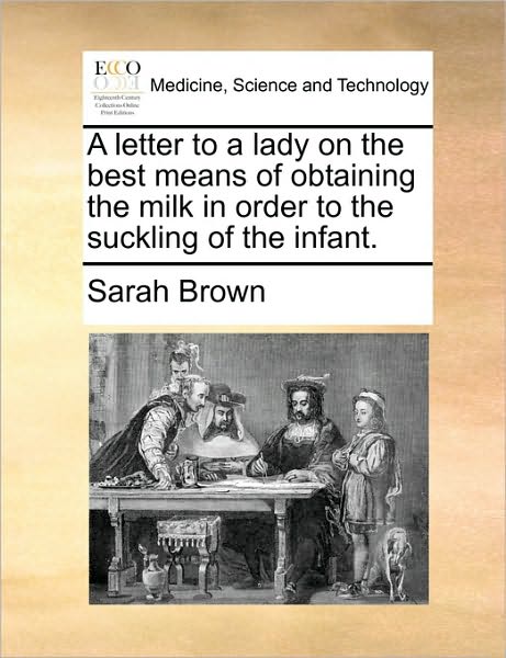 Cover for Sarah Brown · A Letter to a Lady on the Best Means of Obtaining the Milk in Order to the Suckling of the Infant. (Paperback Book) (2010)