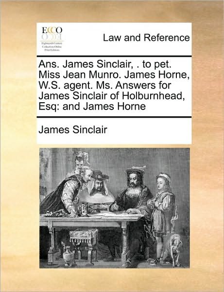 Cover for James Sinclair · Ans. James Sinclair, . to Pet. Miss Jean Munro. James Horne, W.s. Agent. Ms. Answers for James Sinclair of Holburnhead, Esq: and James Horne (Paperback Book) (2010)