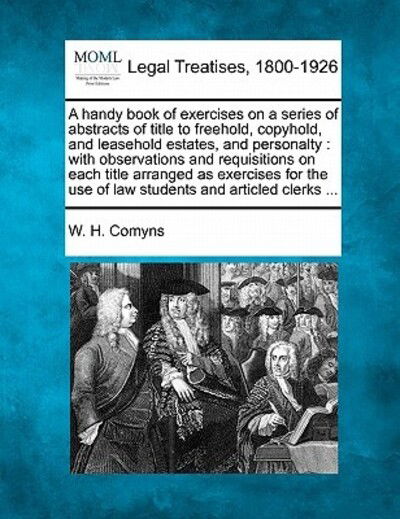 Cover for W H Comyns · A Handy Book of Exercises on a Series of Abstracts of Title to Freehold, Copyhold, and Leasehold Estates, and Personalty: with Observations and Requisit (Paperback Bog) (2010)