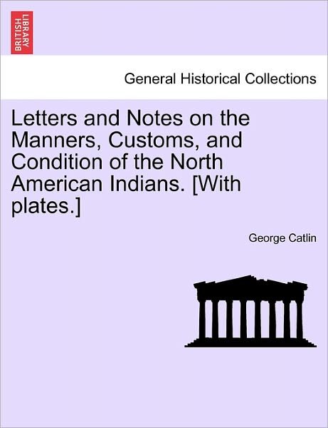 Cover for George Catlin · Letters and Notes on the Manners, Customs, and Condition of the North American Indians. [with Plates.] (Paperback Book) (2011)