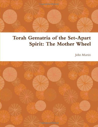 Torah Gematria of the Set-apart Spirit: the Mother Wheel - John Martin - Livros - lulu.com - 9781304775771 - 4 de janeiro de 2014