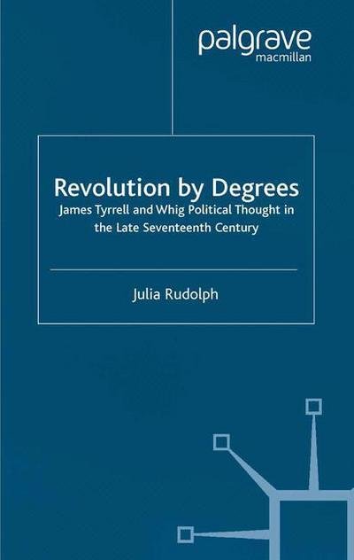 Cover for J. Rudolph · Revolution by Degrees: James Tyrrell and Whig Political Thought in the Late Seventeenth Century - Studies in Modern History (Paperback Book) [1st ed. 2002 edition] (2002)