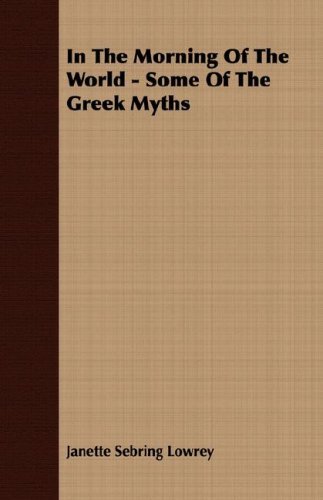 In the Morning of the World - Some of the Greek Myths - Janette Sebring Lowrey - Kirjat - Lowe Press - 9781406716771 - perjantai 3. elokuuta 2007