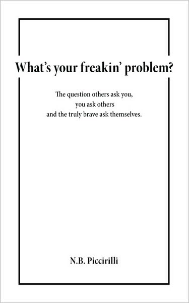 Cover for N.b. Piccirilli · What's Your Freakin' Problem?: the Question Others Ask You, You Ask Others and the Truly Brave Ask Themselves (Paperback Book) (2006)