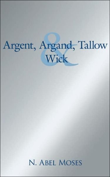 Argent, Argand, Tallow and Wick - William Parker - Books - AuthorHouse - 9781425951771 - July 26, 2006