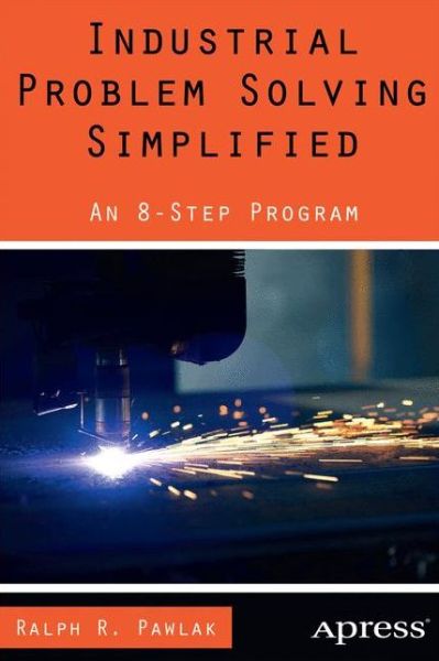 Industrial Problem Solving Simplified: An 8-Step Program - Ralph R. Pawlak - Books - Springer-Verlag Berlin and Heidelberg Gm - 9781430265771 - December 27, 2013