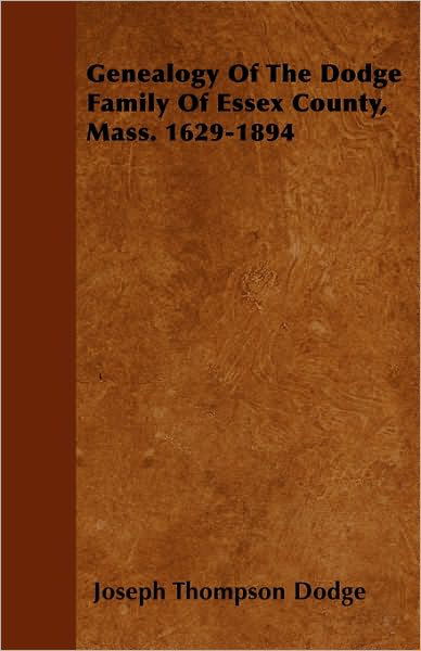 Genealogy of the Dodge Family of Essex County, Mass. 1629-1894 - Joseph Thompson Dodge - Książki - Meisel Press - 9781445582771 - 5 kwietnia 2010