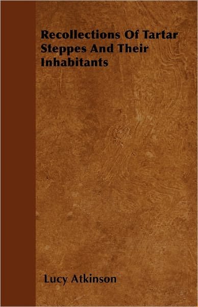 Recollections of Tartar Steppes and Their Inhabitants - Lucy Atkinson - Livros - Leffmann Press - 9781446051771 - 7 de março de 2011