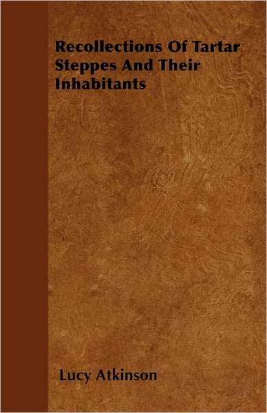 Recollections of Tartar Steppes and Their Inhabitants - Lucy Atkinson - Książki - Leffmann Press - 9781446051771 - 7 marca 2011