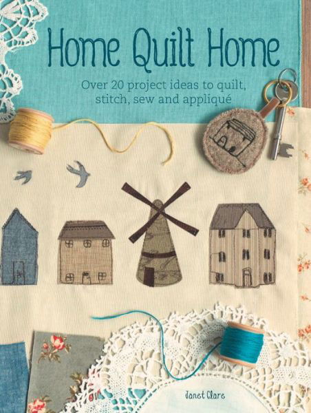 Cover for Clare, Janet (Author) · Home Quilt Home: Over 20 Project Ideas to Quilt, Stitch, Sew and Applique (Pocketbok) (2014)