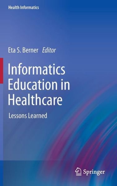 Cover for Eta S Berner · Informatics Education in Healthcare: Lessons Learned - Health Informatics (Hardcover Book) [2014 edition] (2013)