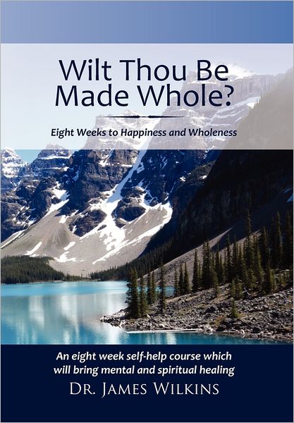 Cover for James Wilkins · Will Thou Be Made Whole?: Eight Weeks to Happiness and Wholeness (Hardcover Book) (2011)