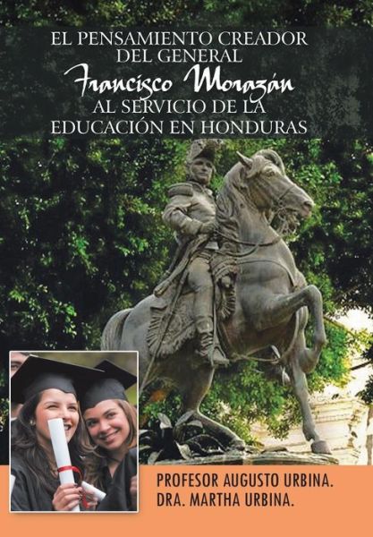 Cover for Profesor Augusto Urbina · El Pensamiento Creador Del General Francisco Morazan Al Servicio De La Educacion en Honduras (Hardcover Book) (2014)