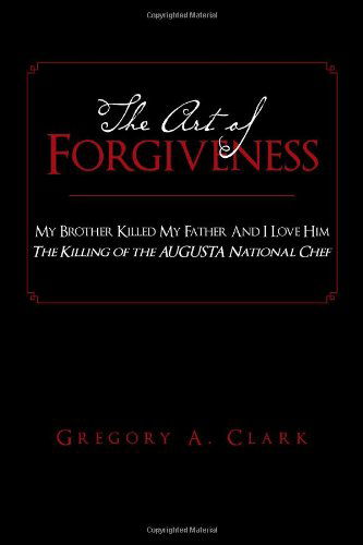 The Art of Forgiveness: My Brother Killed My Father and I Love Him - Gregory a Clark - Books - Xlibris, Corp. - 9781465337771 - October 12, 2011