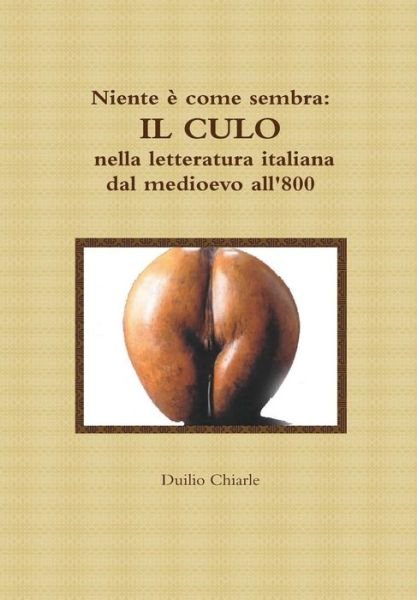Cover for Duilio Chiarle · Niente È Come Sembra: Il Culo Nella Letteratura Italiana Dal Medioevo All'800 (Hardcover Book) [Italian edition] (2011)