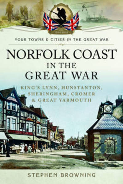 Cover for Stephen Browning · Norfolk Coast in the Great War: King's Lynn, Hunstanton, Sheringham, Cromer and Great Yarmouth (Paperback Book) (2017)