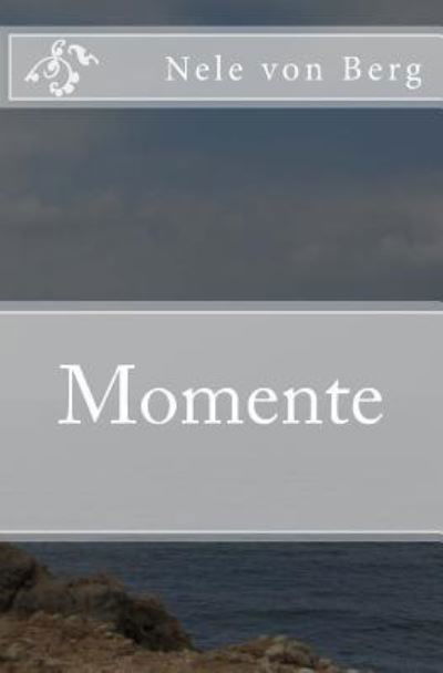 Momente - Nele Von Berg - Bücher - Createspace Independent Publishing Platf - 9781505550771 - 17. Dezember 2014