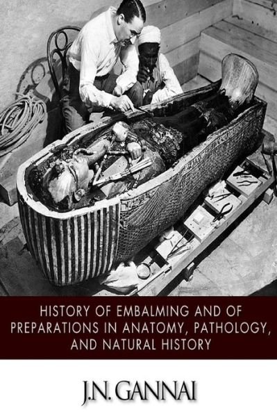 History of Embalming and of Preparations in Anatomy, Pathology, and Natural Hiistory - J N Gannal - Libros - Createspace - 9781508463771 - 13 de febrero de 2015