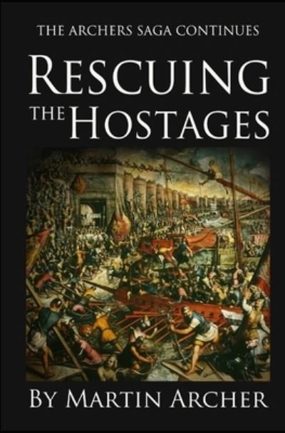 Rescuing the Hostages: Action-packed historical fiction saga about the captain of a company of archers in Medieval England during the feudal times of King Richard and King John. - The Company of Archers Saga - Martin Archer - Livres - Independently Published - 9781520272771 - 30 décembre 2016