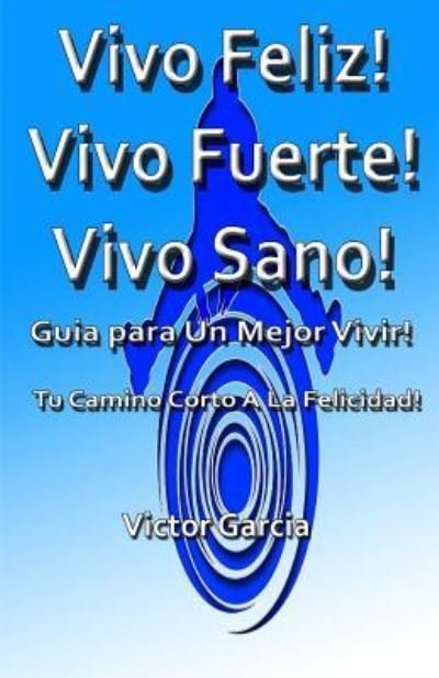 Vivo Feliz, Vivo Fuerte, Vivo sano! - Victor Garcia - Książki - Createspace Independent Publishing Platf - 9781523635771 - 21 stycznia 2016
