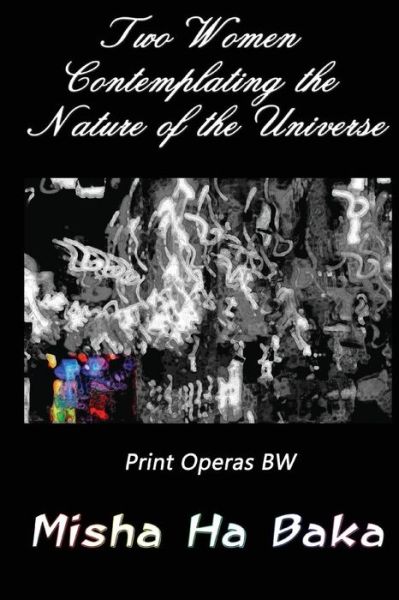 Cover for Misha Ha Baka · Two Women Contemplating the Nature of the Universe Print Operas BW (Paperback Book) (2017)