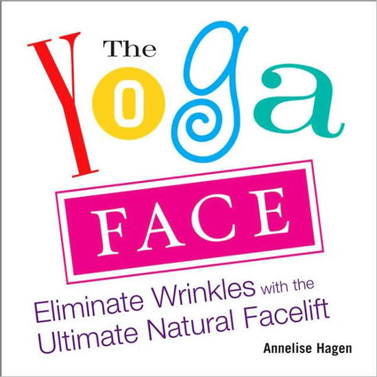 Yoga Face: Eliminate Wrinkles with the Ultimate Natural Facelift - Annelise Hagan - Libros - Avery Publishing Group Inc.,U.S. - 9781583332771 - 16 de agosto de 2007