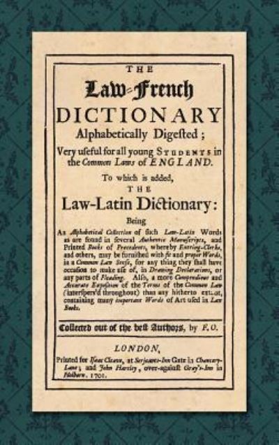 The Law-French Dictionary: Alphabetically Digested; Very Useful for All Young Students in the Common Laws of England. To Which is Added the Law-Latin Dictionary... (1701) - F O - Books - Lawbook Exchange, Ltd. - 9781584773771 - September 26, 2018