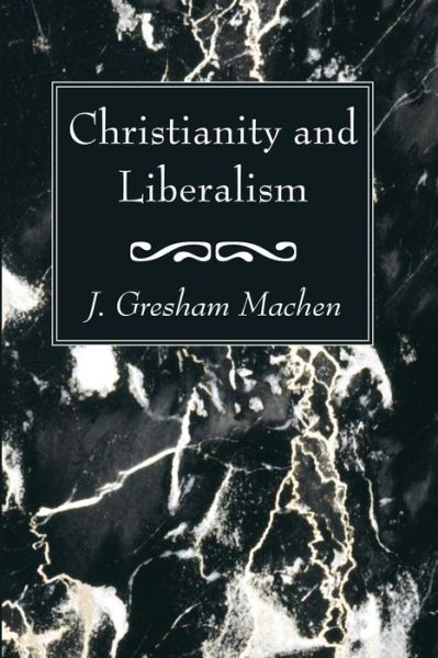 Christianity and Liberalism - J. Gresham Machen - Books - Wipf & Stock Publishers - 9781620329771 - March 8, 2013