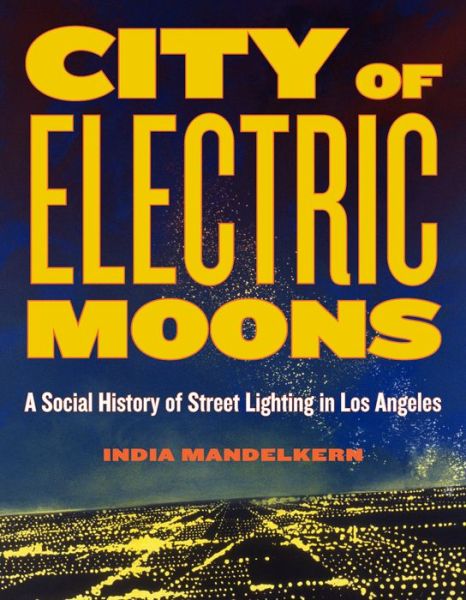 Cover for India Mandelkern · City of Electric Moons: A Social History of Street Lighting in Los Angeles (Paperback Book) (2021)