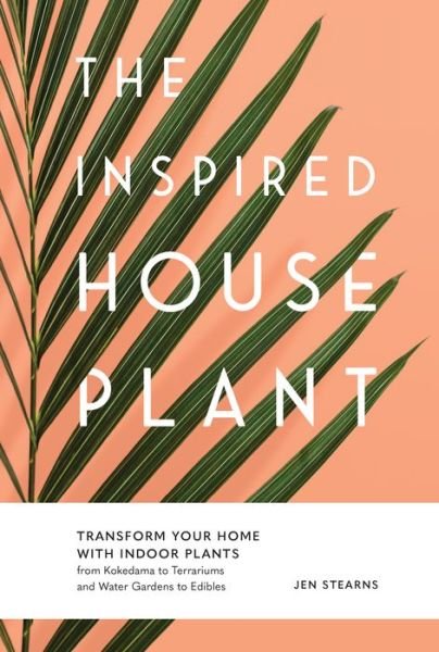 Cover for Jen Stearns · The Inspired Houseplant: Transform Your Home with Indoor Plants from Kokedama to Terrariums and Water Gardens to Edibles (Gebundenes Buch) (2019)