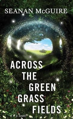 Cover for Seanan Mcguire · Across the Green Grass Fields (Hardcover Book) (2022)