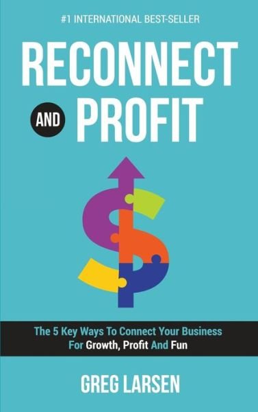 Cover for Greg Larsen · Reconnect and Profit: The 5 Key Ways To Connect With Your Business For Growth, Profit And Fun (Hardcover Book) (2020)