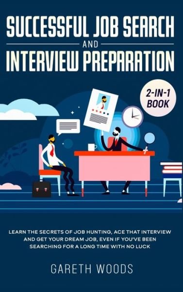Cover for Gareth Woods · Successful Job Search and Interview Preparation 2-in-1 Book: Learn The Secrets of Job Hunting, Ace that Interview and Get Your Dream Job, Even if You've Been Searching for a Long Time With no Luck (Hardcover Book) (2020)