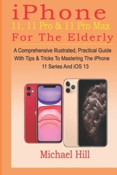 Iphone 11, 11 Pro & 11 Pro Max for the Elderly - Michael Hill - Książki - Independently Published - 9781700449771 - 19 października 2019