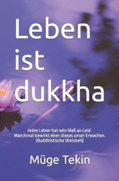 Cover for Muge Tekin · Leben ist dukkha: Jedes Leben hat sein Mass an Leid. Manchmal bewirkt eben dieses unser Erwachen. (Buddhistische Weisheit) (Pocketbok) (2018)