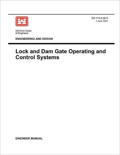 Engineering and Design: Lock and Dam Gate Operating and Control Systems (Engineer Manual Em 1110-2-2610) - Us Army Corps of Engineers - Boeken - Military Bookshop - 9781780397771 - 2 april 2004