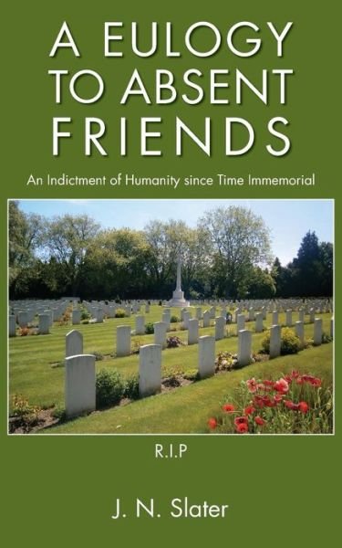 J.n. Slater · A Eulogy to Absent Friends - an Indictment of Humanity Since Time Immemorial (Paperback Book) (2014)