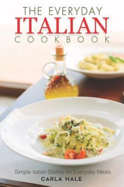 The Everyday Italian Cookbook - Carla Hale - Książki - Independently Published - 9781794640771 - 23 stycznia 2019