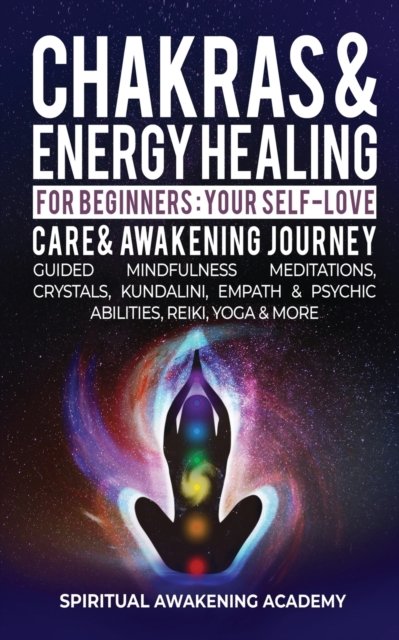 Cover for Spiritual Awakening Academy · Chakras &amp; Energy Healing For Beginners: Your Self-Love, Care &amp; Awakening Journey - Guided Mindfulness Meditations, Crystals, Kundalini, Empath &amp; Psychic Abilities, Reiki, Yoga &amp; More (Paperback Book) (2022)