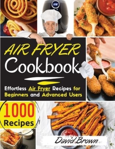 Air Fryer Cookbook: 1000 Effortless Air Fryer Recipes for Beginners and Advanced Users. 2021 Edition - David Brown - Books - Charlie Creative Lab - 9781801643771 - January 26, 2021