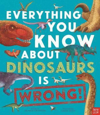 Dr Nick Crumpton · Everything You Know About Dinosaurs is Wrong! - Everything You Know About (Paperback Book) (2024)