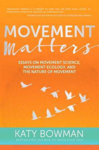 Movement Matters: Essays on Movement Science, Movement Ecology, and the Nature of Movement - Katy Bowman - Kirjat - Lotus Publishing - 9781905367771 - keskiviikko 30. marraskuuta 2016