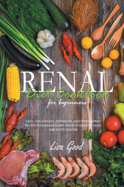 Cover for Lisa Good · Renal Diet Cookbook for Beginners: Easy, Low-Sodium, Potassium, and Phosphorus Recipes to Manage Every Stage of Kidney Disease and Avoid Dialysis (Paperback Book) (2021)