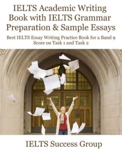 Cover for Ielts Success Group · IELTS Academic Writing Book with IELTS Grammar Preparation &amp; Sample Essays: Best IELTS Essay Writing Practice Book for a Band 9 Score on Task 1 and Task 2 - Ielts Top Scorers' Choice (Pocketbok) (2021)