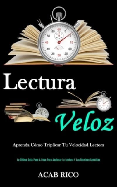 Cover for Acab Rico · Lectura Veloz: Aprenda como triplicar tu velocidad lectora (La ultima guia paso a paso para acelerar la lectura y las tecnicas sencillas) (Paperback Bog) (2020)