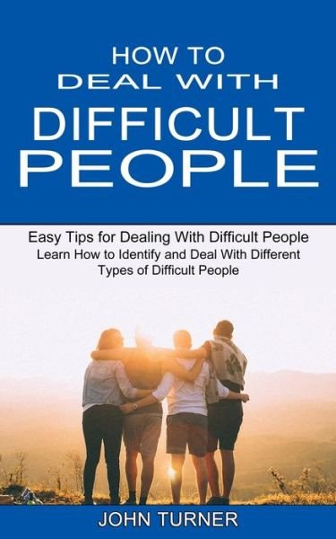 Cover for John Turner · How to Deal With Difficult People: Learn How to Identify and Deal With Different Types of Difficult People (Easy Tips for Dealing With Difficult People) (Taschenbuch) (2021)