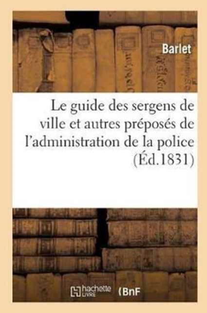 Cover for Barlet · Le Guide Des Sergens de Ville Et Autres Preposes de l'Administration de la Police: Contenant (Paperback Book) (2017)