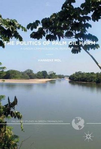 Hanneke Mol · The Politics of Palm Oil Harm: A Green Criminological Perspective - Palgrave Studies in Green Criminology (Gebundenes Buch) [1st ed. 2017 edition] (2017)