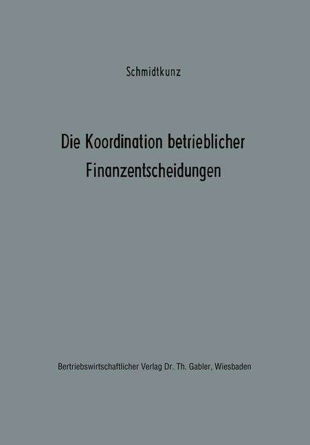 Hans-Walter Schmidtkunz · Die Koordination Betrieblicher Finanzentscheidungen: Zur Organisation Des Finanzwirtschaftlichen Entscheidungsprozesses - Betriebswirtschaftliche Beitrage Zur Organisation Und Automa (Paperback Book) [1970 edition] (2012)